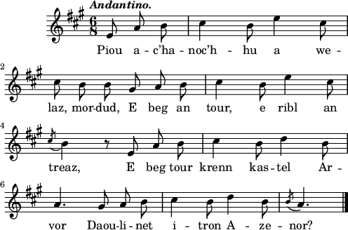 
\score {
 \version "2.18.2"
 \new Staff {
  \relative c'{
    \clef treble
    \key a \major
    \tempo \markup {\italic Andantino.}
    \autoBeamOff
    \time 6/8
    \partial 8*3
    e8 a b cis4 b8 e4 cis8 | \break
    cis b b gis a b | cis4 b8 e4 cis8 | \break
    \acciaccatura cis b4 r8 e, a b | cis4 b8 d4 b8 | \break
    a4. gis8 a b | cis4 b8 d4 b8 | \acciaccatura b a4. \bar "|."
  }
  \addlyrics {
    Piou a -- c’ha -- noc’h -- hu a we --
    laz, mor -- dud, E beg an tour, e ribl an
    treaz, E beg tour krenn kas -- tel Ar --
    vor Daou -- li -- net i -- tron A -- ze -- nor?
  }
 }
 \layout { line-width = #123 }
 \midi { }
}
\header { tagline = ##f }
