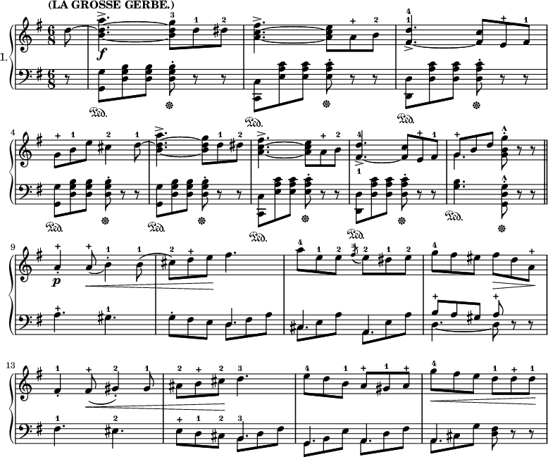 
\new PianoStaff \with {
  instrumentName = "1."
} <<
  \new Staff = "main droite"
  \relative c'' {
    \tempo "(LA GROSSE GERBE.)"
    \key g \major
    \time 6/8
    \partial 8

    d8~
    <b~ d~ a'>4.\f-> <b d g>8-3 d8-1 dis8-2
    <a~ c~ fis>4.-> <a c e>8 a8-+ b8-2
    <fis~ d'>4.->-1-4 <fis c'>8 e8-+ fis8-1 \break
    g8-+ b8-1 e8 cis4-2 d8-1~
    <b~ d~ a'>4.-> <b d g>8 d8-1 dis8-2
    <a~ c~ fis>4.-> <a c e>8 a8-+ b8-2
    <fis~-1 d'-4>4.-> <fis c'>8 e8-+ fis8-1
    <<{g8-+[ b8 d8]}\\{ \mergeDifferentlyDottedOn g,4.}>> <g b g'>8-.-^ r8 r8 \bar "||" \break % 1er temps : trois croches en haut et noire pointée en bas en même temps.
    a4-.-+\p a8-+\<_( b4-.-1) b8-1(
    cis8-2) d8-+ e8\! fis4.
    a8-4[ e8-1 e8-2] \acciaccatura fis8-3( e8-2)[ dis8-1 e8-2]
    g8-4[ fis8 eis8] fis8\>[ d8 a-+]\! \break
    fis4-.-1 fis8-+\<( gis4-.-2) gis8-1
    ais8-2 b8-+ cis8-2\! d4.-3
    e8-4[ d8 b8-1] a8-+[gis8-1 a8-+]
    g'8-4\<[ fis8 e8] d8-1[ d8-+ d8~-1]\!
  }
  \new Staff = "main gauche"
  {
    \clef bass <<
      \relative c { % je divise la main gauche en deux parties pour pouvoir faire les noires pointées en même temps que des croches.
        \key g \major
        \time 6/8
        \partial 8

        \stemUp \mergeDifferentlyDottedOn
        s8
        s2.*9
        s4. d
        cis a
        b'8-+ a gis a-+ s4
        s4.*3 b,4.
        g a
        a s
      }
      \relative c { % 2e partie de la main gauche. Ici, les croches
        \key g \major
        \time 6/8
        \partial 8

        \stemDown
        r8
        <g g'>\sustainOn <d' g b> <d g b> <d g b>-.\sustainOff r r
        <c, c'>\sustainOn <e' a c> <e a c> <e a c>-.\sustainOff r r
        <d, d'>\sustainOn <d' a' c> <d a' c> <d a' c>-.\sustainOff r r
        <g, g'>\sustainOn <d' g b> <d g b> <d g b>-.\sustainOff r r
        <g, g'>\sustainOn <d' g b> <d g b> <d g b>-.\sustainOff r r
        <c, c'>\sustainOn <e' a c> <e a c> <e a c>-.\sustainOff r r
        <d, d'>\sustainOn <d' a' c> <d a' c> <d a' c>-.\sustainOff r r
        <g b>4.\sustainOn <g, d' g>8-.-^\sustainOff r r
        a'4.-+ gis-1
        g8-. fis e d fis a
        cis, e a a, e' a
        d,4._~ d8 r r
        fis4.-1 eis-2
        e8-+ d-1 cis-2 b-3 d fis
        g, b e a, d fis
        a, cis g' <d fis> r r
      }
    >>
  }
>>
