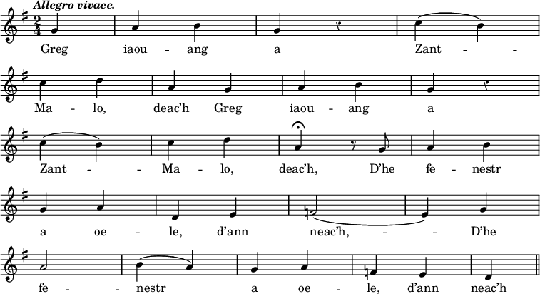 
\version "2.20.0"
\relative c''
{
\time 2/4
\autoBeamOff
\clef treble
\override Rest #'style = #'classical
\key g \major
\omit Score.BarNumber
\tempo \markup { \italic "Allegro vivace."}
\partial 4

g4 | a b | g r | c ( b)
\break
c d | a g | a b | g r
\break
c ( b) | c d | a\fermata r8 g | a4 b
\break
g a | d, e | f2 (e4) g
\break
a2 | b4 ( a) | g a | f e | d \bar "||"
}
\addlyrics {
Greg iaou -- ang a Zant --
Ma -- lo, deac’h Greg iaou -- ang a
Zant -- Ma -- lo, deac’h, D’he fe -- nestr
a oe -- le, d’ann neac’h, -- D’he
fe -- nestr a oe -- le, d’ann neac’h
}
