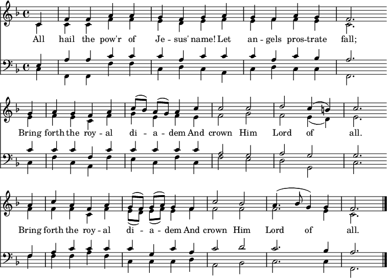 
<< <<
\new Staff { \clef treble \time 4/4 \partial 4 \key f \major \set Staff.midiInstrument = "church organ" \set Score.tempoHideNote = ##t \override Score.BarNumber  #'transparent = ##t
  \relative c' 
  << { c4 | f f a a | g f g a | g f a g | f2. \bar"" \break
  g4 | a g f a | c8([ bes]) a( g) a4 c | c2 c | d c4( b) | c2. \bar"" \break
  a4 | c a f a | g8([ f]) g( a) g4 f | c'2 bes | a4.( bes8 g4) g | f2. \bar"|." } \\
  { c4 | c c f f | e d e f | e f f e | c2.
  e4 | f e c f | g e f e | f2 g | f e4( d) | e2.
  f4 | f f c f | e8([ d]) e8( f) e4 f | f2 f | f2. e4 | c2. } >>
}
\new Lyrics \lyricmode {
All4 hail the pow'r of Je -- sus' name!
Let an -- gels pros -- trate fall;2.
Bring4 forth the roy -- al di -- a -- dem
And crown2 Him Lord of all.2.
Bring4 forth the roy -- al di -- a -- dem
And crown2 Him Lord of all.2.
}
\new Staff { \clef bass \key f \major \set Staff.midiInstrument = "church organ"
  \relative c
  << { e4 | a a c c | c a c c | c a c bes | a2.
  c4 | c c f, c' | c c c c | a2 g | a g | g2.
  f4 | a c c c | c g c a | c2 d | c2. bes4 | a2. } \\
  { c,4 | f, f f' f | c d c a | c d c c | f,2.
  c'4 | f c a f' | e c f c | f2 e | d g, | c2. 
  f4 | f f a f | c c c d | a2 bes | c2. c4 | f,2. } >>
}
>> >>
\layout { indent = #0 }
\midi { \tempo 4 = 90 }
