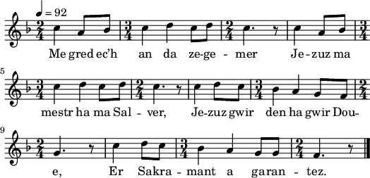 
\version "2.22.0"
\score {
  \new Staff {
    \relative c'{
      \clef treble
      \tempo 4= 92
      \key f \major
      \time 2/4 
      c'4 a8 bes | \time 3/4 c4 d c8 d | \time 2/4 c4. r8 | c4 a8 bes |
      \time 3/4 c4 d c8 d | \time 2/4 c4. r8 | c4 d8 c | \time 3/4 bes4 a g8 f |
      \time 2/4 g4. r8 | c4 d8 c | \time 3/4 bes4 a g8 g | \time 2/4 f4. r8 \bar "|."
      }
      \addlyrics{
        Me gred ec’h an da ze -- ge -- mer Je -- zuz ma
        mestr ha ma Sal -- ver, Je -- zuz gwir den ha gwir Dou --
        e, Er Sa -- kra -- mant a ga -- ran -- tez.
      }
  }
  \layout {
    indent = #00
    line-width = #130
  }
  \midi { }
}
\header { tagline = ##f }
