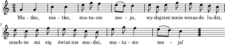  
\relative c' {
\set Staff.midiInstrument = #"flute"
\autoBeamOff
\key c \major 
\time 2/4 
    g'4 g      | % 1
    c c      | % 2
    e8 g f4      | % 3
    e8 [( d)] d4      | % 4
    e8 c e g      | % 5
    f e d c      | % 6
    d c d f      | % 7
    e d c b      | % 8
    e g f4      | % 9
    e8 [( d)] c4 \bar "|." 
s}
\addlyrics {
Ma -- tko, ma -- tko, ma -- tu -- sio mo -- ja,
wy -- daj -- cież mnie wczas do lu -- dzi,
niech -- że mi się świat nie mu -- dzi,
ma -- tu -- sio mo -- ja!
}
\midi {
\tempo 4 = 120
}
