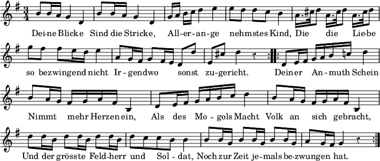 { \override Score.BarNumber #'break-visibility = #'#(#f #f #f) \override Score.Rest #'style = #'classical \time 3/4 \key g \major \relative b' { \repeat volta 2 { b8 b16 a g4 d | b'8 b16 a g4 d | g16[ a] b[ c] d4 e | e8[ d] d[ c] b4 | a16.[ cis32 d8] a16.[ cis32 d8] a16.[ cis32 d8] | g fis fis e16 d e4 | a,8 g16 fis g8 fis16 e d8 d' | e, cis' d4 r } \repeat volta 2 { d,8 e16 fis g a b c! d4 | b8 a16 g fis g a fis b,4 | d8 e16 fis g a b c d4 | b8 a16 g fis g a fis b,4 | d'8 d16 b d8 d16 b d8 d16 b | d8 c c b b4 | b8 b16 g b8 b16 g b8 b16 g | a8 g16 fis g4 r } }
\addlyrics { Dei -- ne _ Blick -- e Sind die _ Strick -- e, All -- _ er -- _ an -- ge nehm -- _ stes _ Kind, Die _ _ die _ _ Lie -- _ be so be -- zwing -- end _ nicht Ir -- gend -- _ wo _ _ sonst _ zu -- ge -- richt. Dein -- er _ An -- _ muth _ Schein Nimmt _ _ mehr _ Herz -- en ein, Als des _ Mo -- _ gols _ Macht Volk an _ sich _ ge -- _ bracht, Und der _ gröss -- te _ Feld -- herr _ und _ Sol -- _ dat, Noch zur _ Zeit je -- _ mals be -- _ zwung -- en _ hat. } }