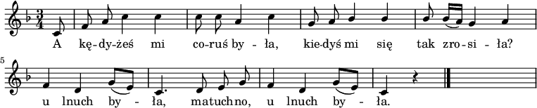  
\relative a {
\set Staff.midiInstrument = "flute" 
\key f \major
\time 3/4 
\autoBeamOff
\partial 8 c8 | f8 a c4 c | c8 c a4 c | g8 a \stemUp bes4 bes | bes8 bes16 [(a)] \stemNeutral  g4 a
\break
f4 d g8 [(e)] |c4. d8 e g | f4 d g8 [(e)] |c4 r4
\bar "|." 
s
}
\addlyrics {
A kę -- dy -- żeś mi co -- ruś by -- ła,
kie -- dyś mi się tak zro -- si -- ła?
u lnuch by -- ła, ma -- tuch -- no,
u lnuch by -- ła.
}
\midi {
\tempo 4 = 120
}
