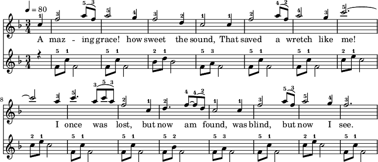 \language "english" \new Staff \transpose f f
<<\clef treble\time 3/4 \key f \major \relative c'' %\override Score.BarNumber.break-visibility = ##(#t #t #t)
{ %\set Staff.midiInstrument = #"violin"
\clef treble \tempo 4 = 80 \voiceOne \stemUp
\partial 4 c4-1 |  f2-3 a8-5 (f8-3) | a2-5 g4-4 | f2-3 d4-2 |c2-1 c4-1 |%5
f2-2 a8-4 (f-2) | a2-4 g4-3 | c2.-5~ | c2 a4-3 | %9
c4.-5 a8-3 (c-5 a-3) | f2-2 c4-1 | d4.-2 f8~-4 f8-4 (d-2) | c2-1 c4-1 |%13 
f2-3 a8-5 (f-3) | a2-5 g4-4 | f2.-3 %|16
}\addlyrics{ 
A  maz -- ing | grace! how | sweet the | sound, That |%5 
saved a | wretch like | me! | I |%9 
once was | lost, but | now am | found, was |%13 
blind, but | now I | see. |%16
}{\new Staff << \relative c'' 
{\clef treble \time 3/4  \key f \major \voiceThree \stemDown
\partial  4 r4 | f,8-5 c'8-1 f,2 | f8-5 c'8-1 f,2 | bf8-2 d-1 bf2 | f8-5 a8-3 f2|%5 
 f8-5 c'8-1 f,2 |  f8-5 c'8-1 f,2 | c'8-2 e-1 c2 | c8-2 e-1 c2 |%9
 f,8-5 c'8-1 f,2 |f8-5 c'8-1 f,2 | f8-5 bf-2 f2 | f8-5 a8-3 f2 |%13
 f8-5 c'8-1 f,2 |c'8-2 e-1 c2 |f,8-5 c'8-1 f,2 %16
}>>}>>