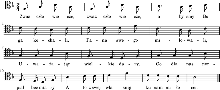 
\relative c {
    \clef tenor
    \key f \major
    \time 2/4
    \autoBeamOff

    \stemUp f8 a8 \stemDown c8 a8 | \stemUp f8 a8 \stemDown c8 a8 | bes8. a16 bes8 c8 | \break
    d8 c8 bes8 c8 | d8 d8 d8 f8 | c8. bes16 a8 c8 | \break
    \stemUp g8 g8 g8 \stemDown bes8 | \stemUp f8. e16 d8 f8 | g8 g8 g8 \stemDown bes8 | \break
    \stemUp f8. e16 d8 f8 | \stemDown bes4 c8 c8 | d4 f4 | d8 d8 c8 c8 | bes2 \bar "|."
}
\addlyrics { \small {
    Zważ czło -- wie -- cze, zważ czło -- wie -- cze, a -- by -- śmy Bo -- ga ko -- cha -- li,
    Pa -- na swe -- go mi -- ło -- wa -- li,
    U -- wa -- ża -- jąc wiel -- kie da -- ry,
    Co dla nas cier -- piał bez mia -- ry,
    A to z_swej wła -- snej ku nam mi -- ło -- ści.
}}
