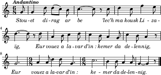 
\header {
  tagline = ##f
}
\score {
  <<
    \new Voice = "kan" {
      \autoBeamOff
      \relative c'' {
        \clef treble
        \key c \major
        \time 6/8
        \partial 8*1
        %        \set melismaBusyProperties = #'()
        \override Rest #'style = #'classical
        \tempo \markup { \italic { Andantino } }
g8 | g4 d'8 d [(c)] b | c4. ~ c8 r c | d4 c8 f4 e8 \break
d4. ~ d8 r d | a4 b8 c4 d8 | c4 b8 a4 g8 | c4 b8 a4 r8 |\break
g2. | \time 9/8 a4 a8 d4 d8 g,4. | \time 6/8 c2. | b4 b8 a4 a8 | g4 ~ g r8 \bar "|."
      }
    }
    \new Lyrics \lyricsto "kan" 
    {
     \override LyricText #'font-shape = #'italic
Stou -- et di -- rag ar be ’lec’h ma kousk Li -- za -- ïg,
Eur vouez a la -- var d’in_: ke -- mer da de -- len -- nig,
Eur vouez a la -- var d’in_: ke -- mer da de -- len -- nig.
    }
  >>
  \layout { 
    indent = #00
       line-width = #130
    %  ragged-last = ##t
  }
  \midi {
    \context {
      \Score
      tempoWholesPerMinute = #(ly:make-moment 90 4)
    }
  }
}
