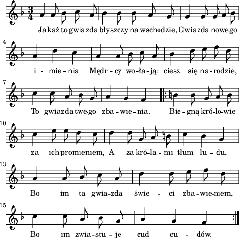 
lVarA = \lyricmode { Ja -- każ to gwia -- zda bły -- szczy na wscho -- dzie, Gwia -- zda no -- we -- go i -- mie -- nia. Mędr -- cy wo -- ła -- ją: ciesz się na -- ro -- dzie, To gwia -- zda twe -- go zba -- wie -- nia. Bie -- gną kró -- lo -- wie za ich pro -- mie -- niem, A za kró -- la -- mi tłum lu -- du, Bo im ta gwia -- zda świe -- ci zba -- wie -- niem, Bo im zwia -- stu -- je cud cu -- dów. }

sVarArep = { b b8 g a b c4 e8 e d c | d4 d8 g, a b | c4 bes g | a a8 \stemUp bes \stemNeutral c a | d4 d8 e f d | c4 c8 a bes g | a4 g f }

sVarAp = { a4 a8 bes c a | bes4 bes8 bes a g | g4 g8 g a bes | a4 d c | a a8 bes c a | bes4 d8 e f d | c4 c8 a bes g | a4 g f }

\paper { #(set-paper-size "a4")
 oddHeaderMarkup = "" evenHeaderMarkup = "" }
\header { tagline = ##f }
\version "2.18.2"
\score {
\midi {  }
\layout { line-width = #120
indent = 0\cm}
\new Staff { \clef "violin" \key d \minor \time 3/4 \autoBeamOff \relative a' { \sVarAp \repeat volta 2 { \sVarArep } } }
  \addlyrics { \small \lVarA } }