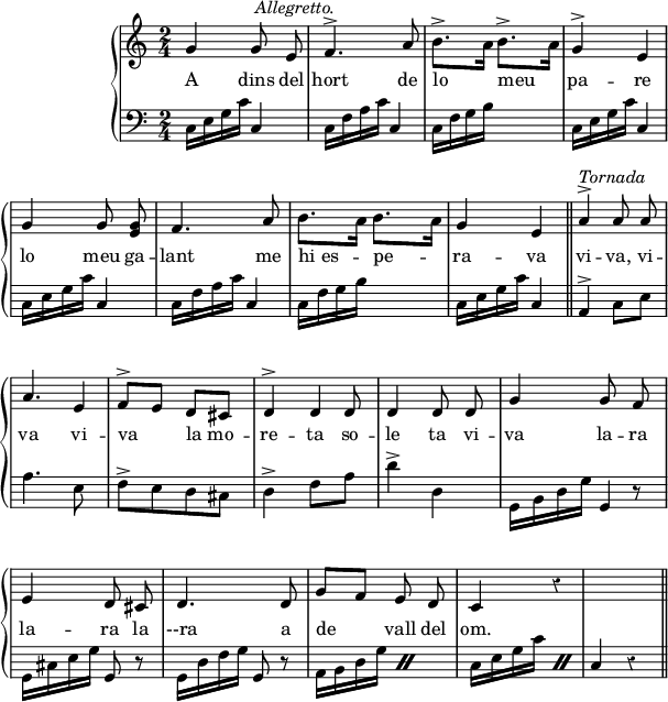 

%%%%%%%%%%%%%%%%%%%%%%%
% PARÀMETRES INICIALS %
%%%%%%%%%%%%%%%%%%%%%%%
\version "2.14.2"

\header {
  % Eliminar el peu de pàgina predeterminat de LilyPond
  tagline = ##f
}

\layout {
  \context {
    \Score
    \remove "Bar_number_engraver"
  }
}

global = {
  %Elements globals
  \set Score.tempoHideNote = ##t
  \tempo 4 = 100
  \key c \major
  \time 2/4
  \override Staff.Rest #'style = #'classical
  \override Staff.KeySignature #'break-visibility = #'#(#f #f #f)
  \override Staff.Clef #'break-visibility = #'#(#f #f #f)
  \override Staff.TimeSignature #'break-visibility = #'#(#f #t #t)
  \override Score.SystemStartBar #'collapse-height = #1
  \override Stem #'neutral-direction = #-1
}

%{Variable per esborrar el warning de col·lisió de pliques
al posar les lligadures de fraseig en acords diferents %}
ignore = \override NoteColumn #'ignore-collision = ##t

%{Variable per crear el percentatge de repetició d'una part de compàs%}
makePercent =
#'(define-music-function (parser location note) (ly:music?)
   "Make a percent repeat the same length as NOTE."
   (make-music 'PercentEvent
               'length (ly:music-length note)))

%{Variable per fer transparent la vírgula de les
corxeres%}
net =
\once \override Flag #'transparent = ##t

%%%%%%%%%%%%%%%%%%%
% NOTACIÓ MUSICAL %
%%%%%%%%%%%%%%%%%%%
% partitura ma dreta
dreta = \relative c'' {
  \global
  % La música comença aquí.
  \autoBeamOff
  g4 g8 e
  f4.^> a8
  \repeat unfold 2 {\stemDown b8.^>[ a16]}
  \stemNeutral
  g4^> e \break
  g4 g8 <e g>
  f4. a8
  \stemDown
  \repeat unfold 2 {b8.[ a16]}
  \stemNeutral
  g4 e
  \bar"||"
  a4^> a8 a \break
  a4. \net e8
  f8[^> e] d[ cis]
  d4^> \net d8 d
  d4 d8 d
  g4 g8 f \break
  e4 d8 cis
  d4. d8
  g8[ f] e d
  c4 r
  s2 \bar"||"
}

% partitura ma esquerra
esq = \relative c {
  \global
  % La música comença aquí.
  \repeat unfold 2 {c16 e g c c,4
  c16 f a c c,4
  c16 f g b
  <<
    {\makePercent s4}
    {\hideNotes c,16 f g b \unHideNotes}
  >>
  c,16 e g c c,4}
  a4^> c8 e
  a4. e8
  f^>[ e d cis]
  d4^> f8 a
  d4^>  d,
  \stemDown g,16 b d g \net \stemNeutral g,8 r
  \stemDown g16 cis e g \stemNeutral g,8 r
  \stemDown g16 d' f g \stemNeutral g,8 r
  \stemDown \repeat percent 2 {a16 b d g}
  \repeat percent 2 {c,16 e g c}
  \stemUp c,4 r
}

%%%%%%%%%%
% LLETRA %
%%%%%%%%%%
lletra = \lyricmode {
 A dins del hort de lo meu pa -- re
 lo meu ga -- lant me hi_es -- pe -- ra -- va
 vi -- va, vi -- va vi -- va la_mo -- re -- ta
 so -- le ta
 vi -- va la -- ra la -- ra la --ra 
 a de vall del om.
}

%%%%%%%%%%%%%%
% DINÀMIQUES %
%%%%%%%%%%%%%%
% dinàmiques de la mà dreta
dinD = {
  s4 s4^\markup{\null \right-align \italic{"Allegretto.       "}}
  s2*7 s4^\markup{\italic{Tornada}}
}
% dinàmiques de la mà esquerra
dinE = {s}

right = <<\dreta \dinD>>
left = <<\esq \dinE>>

%%%%%%%%%%%%%
% PARTITURA %
%%%%%%%%%%%%%
\score {
  \new StaffGroup \with {
    systemStartDelimiter = #'SystemStartBrace
  } <<
    \new Voice = "right" \with {
      midiInstrument = "acoustic grand"
    } \right
    \new Lyrics \lyricsto "right" {
      \lletra
    }
    \new Staff = "left" \with {
      midiInstrument = "acoustic grand"
    } { \clef bass \left }
  >>
  \layout {
    indent = 25
    %    ragged-last = ##t
    line-width = 150
  }
  \midi {}
}
