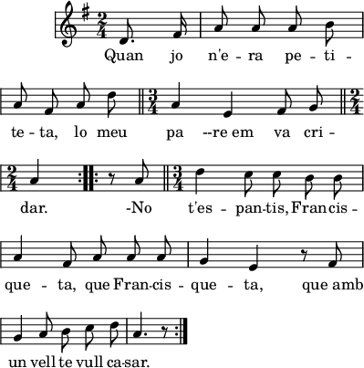 
\version "2.14.1"
\header {
  tagline = ""
}
tema = \relative d'{ 
\key g \major \time 2/4 
\override Staff.KeySignature #'break-visibility = #'#(#f #f #f)
\override Staff.Clef #'break-visibility = #'#(#f #f #f)
\override Score.SystemStartBar #'collapse-height = #1
\partial 4 
\autoBeamOff

\repeat volta 2 {d8. fis16
a8 a a b \break
a8 fis a d
\bar "||" \time 3/4
a4 e fis8 g
\bar "||" \time 2/4
a4 | } \repeat volta 2 { |
r8 a
\bar "||" \time 3/4
d4 c8 c b b \break
a4 fis8 a a a
g4 e r8 fis \break
g4 a8 b c d
a4. r8 |}
}
\score{  
{\tema}
\addlyrics
{
Quan jo n'e -- ra pe -- ti -- te -- ta,
lo meu pa --re_em va cri -- dar.
-No t'es -- pan -- tis,
Fran -- cis -- que -- ta,
que Fran -- cis -- que -- ta,
que_amb un vell te vull ca -- sar.
}
  \layout {
    indent = 15
    ragged-last = ##t
    line-width = 100
    \context {
      \Score
      \remove "Bar_number_engraver" 
    }
  }
}
\score {
  \unfoldRepeats
    {\tema}
  \midi{

  }
}
