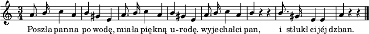  
\relative c' {
\set Staff.midiInstrument = "flute" 
\key a \minor
\time 3/4
\autoBeamOff
a'8. \stemUp b16 \stemNeutral c4 a | \stemUp b \stemNeutral gis e | a8. \stemUp b16 \stemNeutral c4 a | \stemUp b \stemNeutral gis e | a8. \stemUp b16 \stemNeutral c4 a | \stemUp b r r | b8. \stemNeutral gis16 e4 e | a r r
\bar "|."
}
\addlyrics { 
Po -- szła pan -- na po wo -- dę,
mia -- ła pię -- kną u -- ro -- dę.
wy -- je -- chał -- ci pan,
i stłukł ci jéj dzban.
}
\midi {
\tempo 4 = 140 
}
