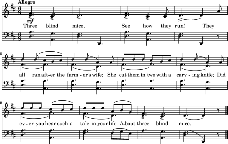 
\relative c'' {
  <<
    \new Staff { 
      \time 6/8 \tempo Allegro
      \key d \major
      <d, fis>4.->\mf <cis e>->
      d2.->
      <d fis>4.-> <cis e>4-> <cis e>8
      d4.->( d4) a'8
      << { d4 d8\( cis b cis\) } \\ { fis,4.( fis) } >>
      << { d'4 d8( a4) a8 } \\ { fis4.( d) } >>
      << { d'8 d d cis b cis } \\ { fis,4.( g) } >>
      << { d'4 d8( a4) a8 } \\ { fis4.( e) } >>
      << { d'8[ d d] cis\( b cis\) } \\ { fis,4.( g) } >>
      << { d'8[ d d] a[\( b g]\) } \\ { fis4.( d) } >>
      <d fis>4.-> <cis e>->
      d4.( d4) r8
      \bar "|."
    }
    \new Lyrics \lyricmode {
      Three4. blind4. mice,2.
      See4. how4 they8 run!2 %not correct, fix later!
      They4 all4 ran8 aft8 -- er8 the8 farm4 -- er's8 wife;4
      She8 cut8 them8 in8 two8 with8 a8 carv4 -- ing8 knife;4
      Did8 ev8 -- er8 you8 hear8 such8 a8 tale8 in8 your8 life8
      A8 -- bout8 three4. blind4. mice.2.
    }
    \new Staff {
      \clef bass
      \key d \major
      <d, a'>4. <a g'>
      <d fis> d,
      <d' a'> <a g'>
      <d fis> d,4 r8
      <d' a'>4. <a a'>
      <d a'> <a g'>
      <d a'> <a a'>
      <d a'> <a g'>
      <d a'> <a a'>
      <fis' a> fis8\( g e\)
      a4. <a, g'>
      <d fis>4.( d,4) r8
    }
  >>
}
