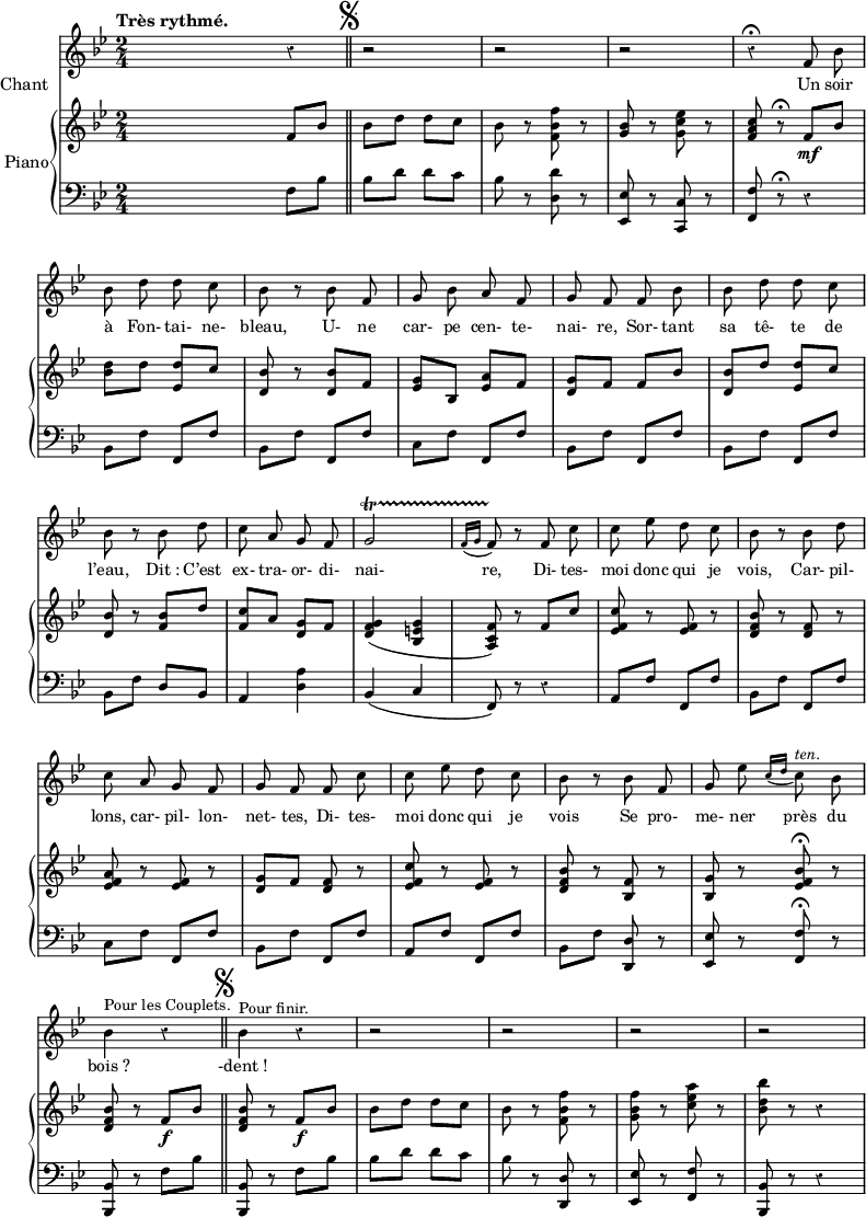 
melody = \relative c' { 
  \key bes \major
  \time 2/4
  \tempo "Très rythmé."
\set Score.tempoHideNote = ##t
    \tempo 4 = 110
  \autoBeamOff 
s4 r | r2 | r | r | r4\fermata f8 bes | \break
bes8 d d c | bes r bes f | g bes a f | g f f bes | bes d d c | \break
bes8 r bes d | c a g f | g2\startTrillSpan | \acciaccatura { f16 [g] } f8\stopTrillSpan r f c' | c ees d c | bes r bes d | \break
c8 a g f | g f f c' | c ees d c | bes r bes f | g ees' \acciaccatura { c16 [d] } c8^\markup { \italic ten. } bes | \break
bes4^\markup { Pour les Couplets. } r \bar "||" bes^\markup { Pour finir. } r | r2 | r r r
}
text = \lyricmode {
Un soir à Fon- tai- ne- bleau, U- ne car- pe cen- te- nai- re, Sor- tant sa tê- te de l’eau, "Dit :" C’est ex- tra- or- di- nai- re, Di- tes- moi donc qui je vois, Car- pil- lons, car- pil- lon- net- tes, Di- tes- moi donc qui je vois Se pro- me- ner près du "bois ?" "-dent !"
}
upper = \relative c'' {
  \clef treble
  \key bes \major
  \time 2/4
s4 f,8 bes \bar "||" \mark \markup { \musicglyph #"scripts.segno" }
bes d d c | bes r <f bes f'> r | <g bes> r <g c ees> r | <f a c> r\fermata f_\mf bes
<d bes>8 d <ees, d'> c' | <d, bes'> r <d bes'> f | <ees g> bes <ees a> f | <d g> f f bes | <d, bes'> d' <ees, d'> c'
<d, bes'>8 r <f bes> d' | <f, c'> a <d, g> f | <d f g>4 (<bes e g> <a c f>8) r f' c' | <ees, f c'> r <ees f> r <d f bes> r <d f> r
<ees f a>8 r <ees f> r | <d g> f <d f> r | <ees f c'> r <ees f> r | <d f bes> r <bes f'> r | <bes g'> r <ees f bes>\fermata r
<d f bes>8 r f_\f bes \bar "||" \mark \markup { \musicglyph #"scripts.segno" } <d, f bes> r f_\f bes | bes d d c | bes r <f bes f'> r | <g bes f'> r <c ees a> r | <bes d bes'> r r4
}
lower = \relative c' {
  \clef bass
  \key bes \major
  \time 2/4
s4 f,8 bes | bes d d c | bes r <d d,> r | <ees,, ees'> r <c c'> r <f f'> r\fermata r4
bes8 f' f, f' | bes, f' f, f' | c f f, f' | bes, f' f, f' | bes, f' f, f'
bes,8 f' d bes | a4 <d a'> | bes (c f,8) r r4 | a8 f' f, f' | bes, f' f, f'
c8 f f, f' | bes, f' f, f' | a, f' f, f' | bes, f' <d, d'> r | <ees ees'> r <f f'>\fermata r
<bes, bes'>8 r f'' bes | <bes,, bes'> r f'' bes | bes d d c | bes r <d, d,> r | <ees, ees'> r <f f'> r | <bes, bes'> r r4
}
\score {
  <<
    \new Voice = "mel"
    {  \autoBeamOff \melody }
    \new Lyrics \lyricsto mel \text
    \set Lyrics.instrumentName = #"Chant"
    \set Staff.midiInstrument = #"piccolo"
    \new PianoStaff <<
    \set PianoStaff.instrumentName = #"Piano"
      \new Staff = "upper" \upper
      \new Staff = "lower" \lower
    >>
  >>
  \layout {
    \context { \Staff \RemoveEmptyStaves }
    indent = 0.5\cm
    \override Rest #'style = #'classical
    \override Score.BarNumber #'stencil = ##f
    % line-width = #120
    \set fontSize = #-1
  }
  \midi { }
}
\header { tagline = ##f}
