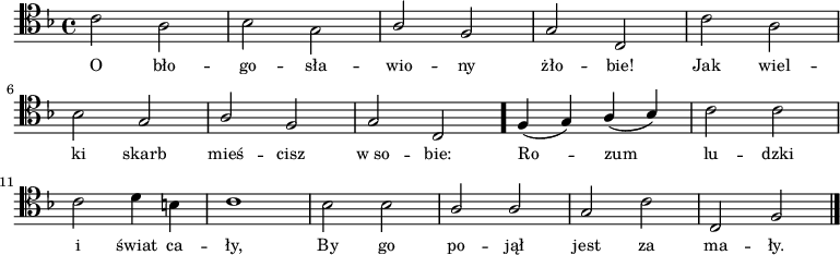 
\relative c' {
\clef tenor
\key f \major

\autoBeamOff
\stemDown c2 a | bes g | \stemUp a f |
g c, | \stemDown c' a | \break

bes \stemUp g | a f | g c, \bar "." 
f4( g) a( bes) | \stemDown c2 c | \break

c2 d4 b | c1 |
bes2 bes | \stemUp a a |
g \stemDown c | \stemUp c, f \bar "|."
}
\addlyrics { \small {
O bło -- go -- sła -- wio -- ny żło -- bie!
Jak wiel -- ki skarb mieś -- cisz w_so -- bie: 
Ro -- zum lu -- dzki i świat ca -- ły,
By go po -- jął jest za ma -- ły. 
} }
