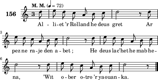 
\score {
 \new Staff {
  \set Staff.instrumentName = \markup {\huge \bold 156}
  \relative c'{
    \clef treble
    \tempo \markup {"M. M."} 4= 72
    \autoBeamOff
    \key c \major
    \override Staff.TimeSignature #'style = #'single-digit
    \time 3/4 
    \partial 8*1
    d'8 e d c a b c | d2 r8 d | \break
    e d c a b c | d2 r8 d | e d c a b c | \break
    d2 r8 d | e d c a b c | d2 r8 \bar "|." 
  }
  \addlyrics{
    Al -- li -- et_’r Rol -- land he deus gret Ar
    pez ne ra -- je den a -- bet_; He deus la -- c’het he mab he --
    na, ’Wit o -- ber o -- tro_’r ya -- ouan -- ka.
  }
 }
 \layout { line-width = #125 }
 \midi { }
}
\header { tagline = ##f }
