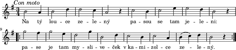 
\relative f' {
 \key g \major
 \time 3/4
 \mark \markup{\italic "Con moto"}
 \autoBeamOff
 b2 a4 b2 d4 d2 c4 a2 r4
 c2 b4 c2 e4 e2 d4 b2 r4
 \repeat volta 2 {
  g'2 fis4 g2 e4 d2 g4 b,2 d4
  c2 b4 c2 a4 b( c) d b2 r4
  }
 }
\addlyrics {
 Na tý lou -- ce ze -- le -- ný
 pa -- sou se tam je -- le -- ni:
 pa -- se je tam my -- sli -- ve -- ček
 v_ka -- mi -- zol -- ce ze -- le -- ný.
 }
