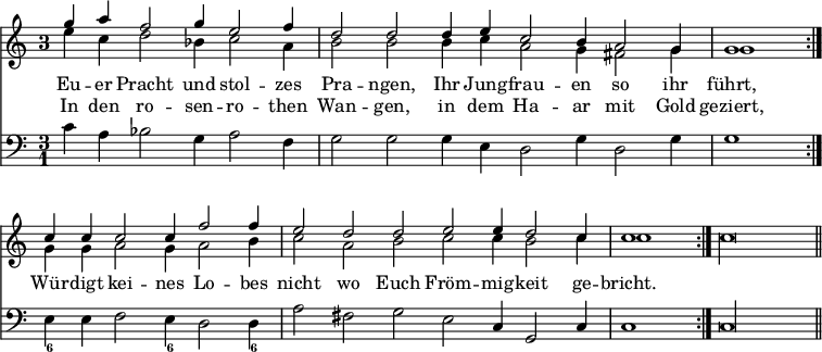 { << \new Staff << \time 3/1 \once \override Staff.TimeSignature.style = #'single-digit \partial 2*4
 \new Voice = "upper" \relative g'' { \stemUp
  g4 a f2 g4 e2 f4 | d2 d d4 e c2 b4 a2 g4 | %end line 1
  g1 \bar ":|." c4 c c2 c4 f2 f4 | e2 d d e e4 d2 c4 | %end line 2
  \partial 1 c1 \bar ":|." \stemDown c\longa*2/3 \bar "||" }
 \new Voice \relative e'' { \stemDown
  e4 c d2 bes4 c2 a4 | b2 b b4 c a2 g4 fis2 g4 | %end line 1
  g1 g4 g a2 g4 a2 b4 | c2 a b c c4 b2 c4 | %end line 2
  c1 } >>
\new Lyrics \lyricsto "upper" {
 Eu -- er Pracht und stol -- zes Pra -- ngen, Ihr Jung -- frau -- en so ihr
 führt, Wür -- digt kei -- nes Lo -- bes nicht wo Euch Fröm -- mig -- keit ge -- bricht. }
\new Lyrics \lyricsto "upper" {
 In den ro -- sen -- ro -- then Wan -- gen, in dem Ha -- ar mit Gold geziert, }
\new Staff \relative c' { \clef bass
 c4 a bes2 g4 a2 f4 | g2 g g4 e d2 g4 d2 g4 | %end line 1
 g1 e4_6 e f2 e4_6 d2 d4_6 | a'2 fis g e c4 g2 c4 |
 c1 c\longa*2/3 } >> }