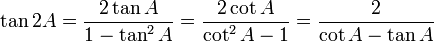 \tan 2A = {2 \tan A \over 1 - \tan^2 A} = {2 \cot A \over \cot^2 A - 1} = {2 \over \cot A - \tan A} \,