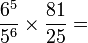 \frac{6^5}{5^6} \times \frac{81}{25} = \,