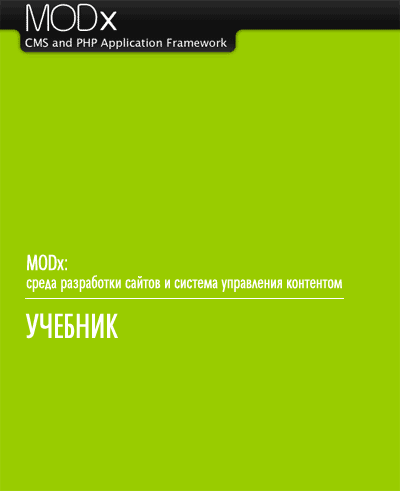 MODX [мод-экс]: среда разработки и система управления содержанием сайтов: Учебник