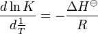  \frac{d \ln K}{d {\frac{{1 }}{{T }}}} = -\frac{\Delta H^\ominus}{R} 