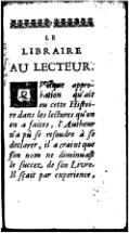 LE LIBRAIRE AU LECTEUR. QVelque approbation qu’ait eu cette Hiſtoire dans les lectures qu’on en a faites, l’Autheur n’a pû ſe reſoudre à ſe declarer, il a craint que ſon nom ne diminuaſt le ſuccez de ſon Livre. Il ſçait par experience,