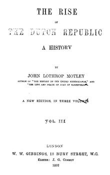 An 1882 edition of Volume 3 of The Rise of the Dutch Republic, covering the years 1576-1584, full PDF The Rise Of The Dutch Republic A History,Vol-Iii (IA TheRiseOfTheDutchRepublicAHistoryVolIII).pdf