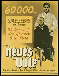 This poster (published in the NSDAP's Office of Racial Policy's monthly magazine Neues Volk around 1938) urges support for Nazi eugenics to control the public expense of sustaining people with genetic disorders. The poster says: "This person who suffers a hereditary disease has a lifelong cost of 60,000 Reichsmarks to the National Community. Fellow German, that is your money as well." EuthanasiePropaganda.jpg