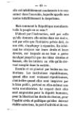 elle est infailliblement condamnée à se consumer dans l’anarchie, laquelle appelle non moins infailliblement le despotisme. Mais comment la République moralisera-t-elle le peuple en ce sens ? D’abord par l’instruction, soit par celle qu’elle donnera elle-même dans ses écoles, soit par celle que l’initiative privée doit, de son côté, s’appliquer à répandre. En éclairant les citoyens sur leurs droits et leurs devoirs, sur lesquels on ne leur a guère inculqué jusqu’ici que des idées étroites et fausses, elle les initiera au rôle qu’ils doivent remplir dans la société. Ensuite et en général par toutes ses institutions. Les institutions républicaines, quand elles sont vraiment républicaines, c’est-à-dire quand elles sont inspirées par le bien public, portent en elles-mêmes une vertu moralisatrice. Le respect dont elles sont empreintes pour la dignité humaine, pour la liberté et les droits de chacun, pour l’égalité civile et politique qu’elles doivent établir entre tous, la part d’activité et de