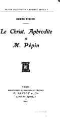 RENÉE VIVIEN Le Christ, Aphrodite et M. Pépin PARIS BIBLIOTHÈQUE INTERNATIONALE D’ÉDITION E. SANSOT et Cie 7, Rue de l’Eperon, 7 1907