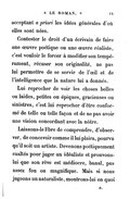 acceptant a priori les idées générales d’où elles sont nées. Contester le droit d’un écrivain de faire une œuvre poétique ou une œuvre réaliste, c’est vouloir le forcer à modifier son tempérament, récuser son originalité, ne pas lui permettre de se servir de l’œil et de l’intelligence que la nature lui a donnés. Lui reprocher de voir les choses belles ou laides, petites ou épiques, gracieuses ou sinistres, c’est lui reprocher d’être conformé de telle ou telle façon et de ne pas avoir une vision concordant avec la nôtre. Laissons-le libre de comprendre, d’observer, de concevoir comme il lui plaira, pourvu qu’il soit artiste. Devenons poétiquement exaltés pour juger un idéaliste et prouvons-lui que son rêve est médiocre, banal, pas assez fou ou magnifique. Mais si nous jugeons un naturaliste, montrons-lui en quoi