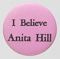 An "I Believe Anita Hill" pin in support of Anita Hill's 1991 testimony to the Senate Judiciary Committee, where she accused U.S. Supreme Court nominee Clarence Thomas of sexual harassment "I Believe Anita Hill" Button.jpg