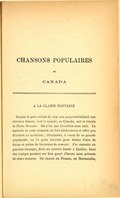 CHANSONS POPULAIRES du CANADA à la claire fontaine Depuis le petit enfant de sept ans jusqu’au vieillard aux cheveux blancs, tout le monde, en Canada, sait et chante la Claire Fontaine. On n’est pas Canadien sans cela. La mélodie de cette chanson est fort élémentaire et offre peu d’intérêt au musicien ; néanmoins, à cause de sa grande popularité, on l’a prise souvent pour thème d’airs de danse et même de fantaisies de concert. J’ai entendu un pianiste étranger, dans un concert donné à Québec, faire des arpèges pendant un bon quart d’heure sous prétexte de claire fontaine. On chante en France, en Normandie,