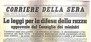 Front page of the Italian newspaper Corriere della Sera on 11 November 1938: "Le leggi per la difesa della razza approvate dal Consiglio dei ministri" (English: "The laws for the defense of race approved by the Council of Ministers"
). On the same day, the Racial Laws entered into force under the Italian Fascist regime, enacting the racial discrimination and persecution of Italian Jews. Corriere testata 1938.jpg