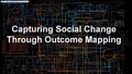 Capturing social change through Outcome Mapping