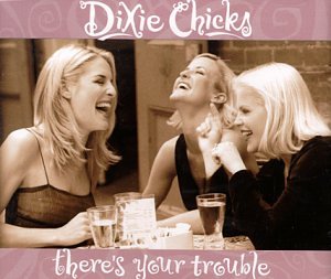 File:DixieChicks theres your trouble.jpg