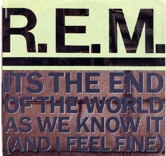 It's The End Of The World As We Know it (And I Feel Fine)