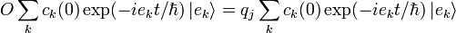 O\sum_k c_k(0) \exp(-i e_k t/\hbar)\,|e_k\rangle=q_j\sum_k c_k(0) \exp(-i e_k t/\hbar)\,|e_k\rangle