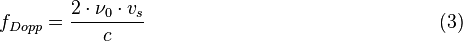  f_{Dopp} = \frac { 2 \cdot \nu_0 \cdot v_s } { c } \qquad \qquad \qquad \qquad \qquad \qquad \qquad \quad (3) 