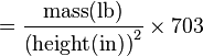 = \frac{\mbox{mass}(\mathrm{lb})}{\left(\mbox{height}(\mathrm{in})\right)^2}\times 703