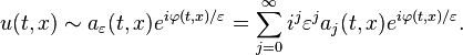 u(t,x) \sim a_\varepsilon(t,x)e^{i\varphi(t,x)/\varepsilon} = \sum_{j=0}^\infty i^j \varepsilon^j a_j(t,x) e^{i\varphi(t,x)/\varepsilon}.