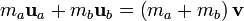 m_a \mathbf u_a + m_b \mathbf u_b = \left( m_a + m_b \right) \mathbf v \,