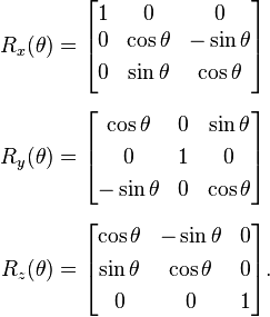 
begin{alignat}{1}
R_x(theta) &= begin{bmatrix}
1 & 0 & 0 
0 & cos theta & -sin theta [3pt]
0 & sin theta  & cos theta [3pt]
end{bmatrix} [6pt]
R_y(theta) &= begin{bmatrix}
cos theta & 0 & sin theta [3pt]
0 & 1 & 0 [3pt]
-sin theta & 0 & cos theta 
end{bmatrix} [6pt]
R_z(theta) &= begin{bmatrix}
cos theta & -sin theta & 0 [3pt]
sin theta & cos theta & 0[3pt]
0 & 0 & 1
end{bmatrix}.
end{alignat}
