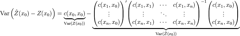 mathrm{Var}left(hat{Z}(x_0)-Z(x_0)
ight)=underbrace{c(x_0,x_0)}_{mathrm{Var}(Z(x_0))}-
underbrace{egin{pmatrix}c(x_1,x_0)  vdots  c(x_n,x_0)end{pmatrix}'
egin{pmatrix}
c(x_1,x_1) & cdots & c(x_1,x_n)  
vdots & ddots & vdots  
c(x_n,x_1) & cdots & c(x_n,x_n) 
end{pmatrix}^{-1}
egin{pmatrix}c(x_1,x_0)  vdots  c(x_n,x_0) end{pmatrix}}_{mathrm{Var}(hat{Z}(x_0))}

