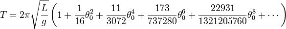 \begin{alignat}{2}
T & = 2\pi \sqrt{L\over g} \left( 1+ \frac{1}{16}\theta_0^2 + \frac{11}{3072}\theta_0^4 + \frac{173}{737280}\theta_0^6 + \frac{22931}{1321205760}\theta_0^8 + \cdots \right) 
\end{alignat}