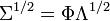 \Sigma^{1/2} = \Phi\Lambda^{1/2}