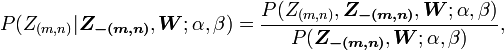  P(Z_{(m,n)}|\boldsymbol{Z_{-(m,n)}},
\boldsymbol{W};\alpha,\beta)=\frac{P(Z_{(m,n)},
\boldsymbol{Z_{-(m,n)}},\boldsymbol{W};\alpha,\beta)}
{P(\boldsymbol{Z_{-(m,n)}}, \boldsymbol{W};\alpha,\beta)} ,