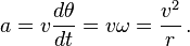 a = v\frac{d\theta}{dt} = v\omega = \frac{v^2}{r} \, .