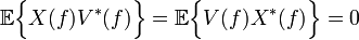 \ \mathbb{E}\Big\{X(f)V^*(f)\Big\} =  \mathbb{E}\Big\{V(f)X^*(f)\Big\} = 0