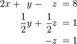 \begin{alignat}{7}
2x &&\; + && y \;&& - &&\; z \;&& = \;&& 8 &  \\
&& && \frac{1}{2}y \;&& + &&\; \frac{1}{2}z \;&& = \;&& 1 & \\
&& && && &&\; -z \;&&\; = \;&& 1 &  
\end{alignat}